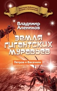 Владимир Алейников - Земля гигантских муравьев. Петров и Васечкин