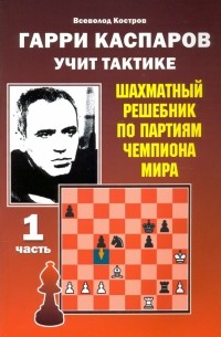 Всеволод Костров - Гарри Каспаров учит тактике. Шахматный решебник по партиям чемпиона мира. Часть 1