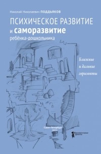 Николай Поддьяков - Психическое развитие и саморазвитие ребёнка-дошкольника. Ближние и дальние горизонты