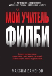 Максим Баженов - Мой учитель Филби. История противостояния британских и отечественных спецслужб, рассказанная с юмор.