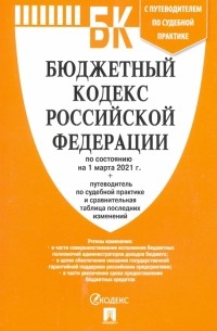  - Бюджетный кодекс Российской Федерации по состоянию на 1 марта 2021 г. с таблицей изм. и путевод.