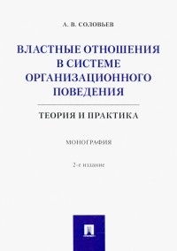 Соловьев Анатолий Владимирович - Властные отношения в системе организационного поведения. Теория и практика. Монография