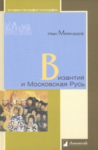 Протоиерей Иоанн Мейендорф - Византия и Московская Русь