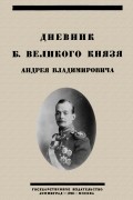 Андрей Владимирович Романов - Дневник Б. Великого Князя Андрея Владимировича