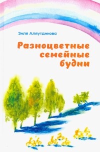 Аляутдинова Зиля - Разноцветные семейные будни