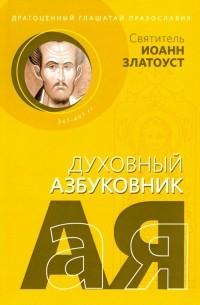Иоанн Златоуст - Драгоценный глашатай Православия. Духовный азбуковник