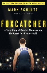 Марк Шульц - Foxcatcher. A True Story of Murder, Madness and the Quest for Olympic Gold