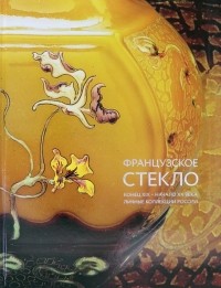 Долгих Елена Владимировна - Французское стекло. Конец XIX – начало XX века. Личные коллекции России