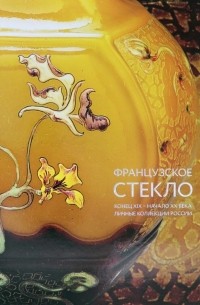 Долгих Елена Владимировна - Французское стекло. Конец XIX – начало XX века. Личные коллекции России