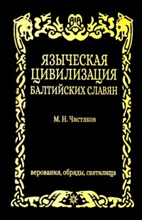 Максим Чистяков - Языческая цивилизация балтийских славян. Верования