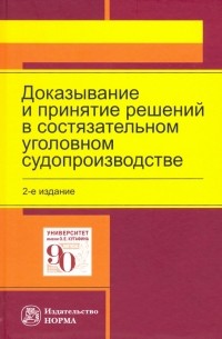  - Доказывание и принятие решений в состязательном уголовном судопроизводстве. Монография