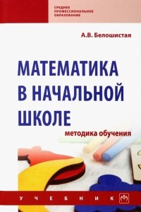 Белошистая Анна Витальевна - Математика в начальной школе. Методика обучения. Учебник