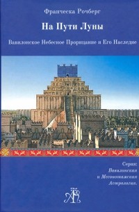 Рочберг Франческа - На Пути Луны. Вавилон. Небесное Прорицание и его Наследие