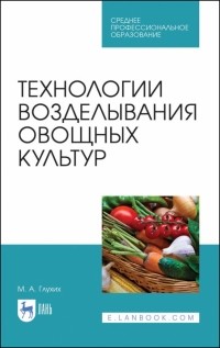 Глухих Мин Афанасьевич - Технологии возделывания овощных культур. СПО