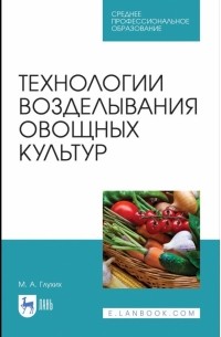 Глухих Мин Афанасьевич - Технологии возделывания овощных культур. СПО