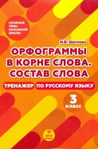 Щеглова Ирина Викторовна - Тренажер по русскому языку. 3 класс. Орфография в корне слова