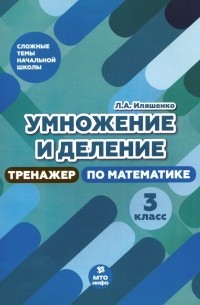 Иляшенко Людмила Анатольевна - Тренажер по математике. 3 класс. Умножение и деление