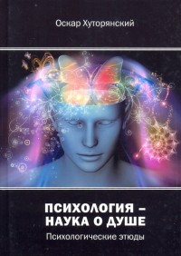 Хуторянский Оскар Исаакович - Психология – наука о душе. Психологические этюды