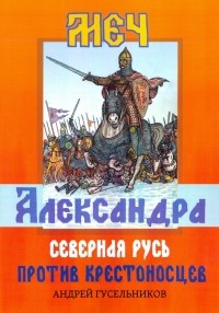 Андрей Гусельников - Меч Александра. Северная Русь против крестоносцев