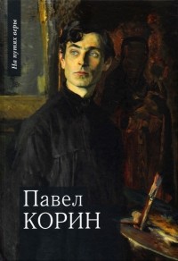 Чинякова Галина Павловна - Павел Корин. «О Великом все мечты…»