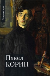 Чинякова Галина Павловна - Павел Корин. «О Великом все мечты…»