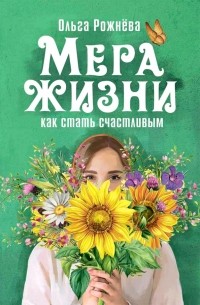 Ольга Рожнева - Мера жизни. Как стать счастливым