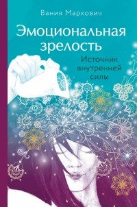 Вания Маркович - Эмоциональная зрелость. Источник внутренней силы