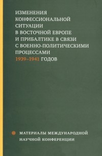  - Изменения конфессиональной ситуации в Восточной Европе и Прибалтике в связи с военно-политическими процессами 1939-1941 годов