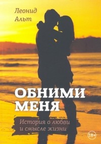 Альт Леонид - Обними меня. История о любви и смысле жизни