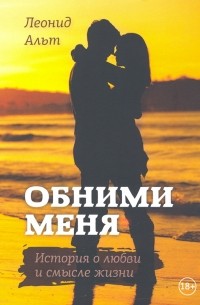 Альт Леонид - Обними меня. История о любви и смысле жизни