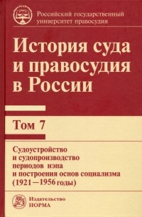 Владимир Сырых - История суда и правосудия в России. Том 7. Судоустройство и судопроизводство периодов нэпа