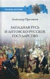 Александр Пресняков - Западная Русь и Литовско-русское государство