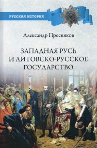 Александр Пресняков - Западная Русь и Литовско-русское государство