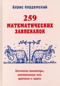 Борис Кордемский - 259 математических завлекалок. Логические миниатюры, занимательные эссе, фантазии и задачи