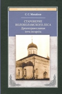 Сергей Михайлов - Староверие Волоколамского леса. Древлеправославная terra incognita