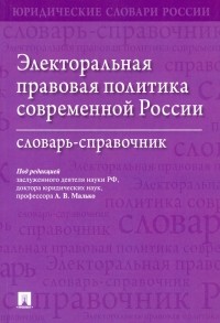  - Электоральная правовая политика современной России. Словарь-справочник