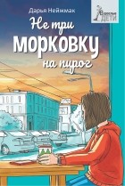 Дарья Нейжмак - Не три морковку на пирог