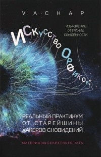 VACHAP - Искусство Орфиков. Избавление от границ обыденности. Реальный практикум от старейшины хакеров сновид