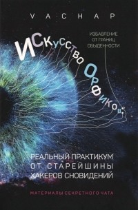 VACHAP - Искусство Орфиков. Избавление от границ обыденности. Реальный практикум от старейшины хакеров сновид