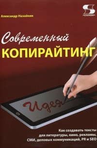 Александр Назайкин - Современный копирайтинг. Как создавать тексты для литературы, кино, рекламы, СМИ, деловых коммуник.