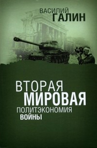 Василий Галин - Вторая мировая. Политэкономия войны