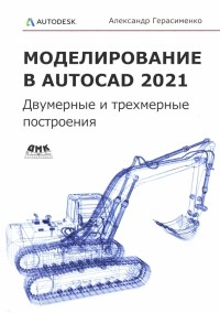 Александр Герасименко - Моделирование в AutoCAD 2021. Двумерные и трехмерные построения