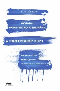 Ифтихар Аббасов - Основы графического дизайна в Photoshop 2021. Учебное пособие