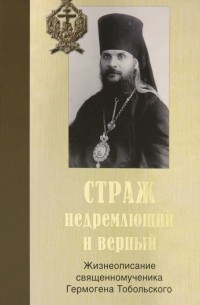 Страж недремлющий и верный. Жизнеописание священномученика Гермогена Тобольского