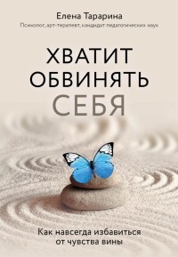 Елена Тарарина - Хватит обвинять себя. Как навсегда избавиться от чувства вины