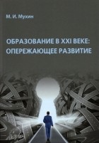 Мухин Михаил Иванович - Образование в ХХI веке. Опережающее развитие. Монография