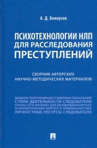 Белоусов Алексей Дмитриевич - Психотехнологии НЛП для расследования преступлений. Сборник авторских научно-методических материалов