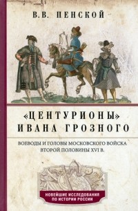 «Центурионы» Ивана Грозного. Воеводы и головы московского войска второй половины XVI в.