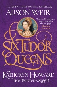 Элисон Уэйр - Six Tudor Queens. 5. Katheryn Howard: The Tainted Queen