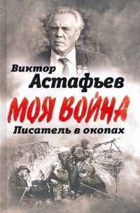 Виктор Астафьев - Моя война. Писатель в окопах